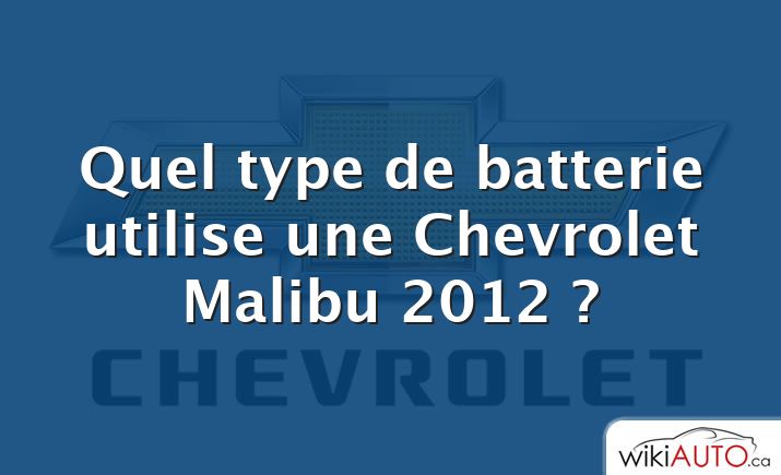 Quel type de batterie utilise une Chevrolet Malibu 2012 ?